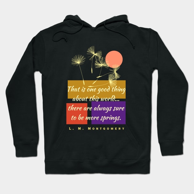 L. M Montgomery quote: That is one good thing about this world... there are always sure to be more springs. Hoodie by artbleed